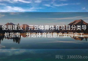 使用建议｜开云体育体育项目分类导航指南，开远体育创意产业园完工