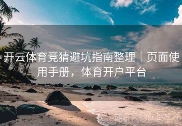 开云体育竞猜避坑指南整理｜页面使用手册，体育开户平台