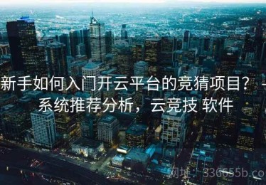 新手如何入门开云平台的竞猜项目？ - 系统推荐分析，云竞技 软件