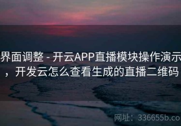 界面调整 - 开云APP直播模块操作演示，开发云怎么查看生成的直播二维码