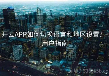 开云APP如何切换语言和地区设置？-用户指南