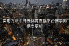 实用方法｜开云体育直播平台赛事排期表更新