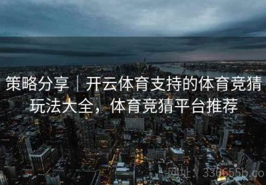 策略分享｜开云体育支持的体育竞猜玩法大全，体育竞猜平台推荐