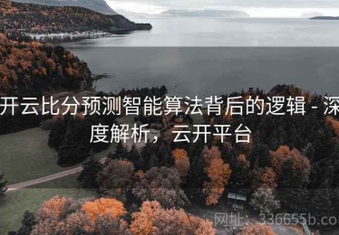 开云比分预测智能算法背后的逻辑 - 深度解析，云开平台
