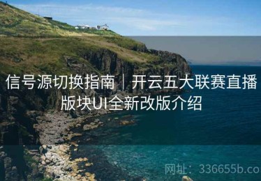 信号源切换指南｜开云五大联赛直播版块UI全新改版介绍