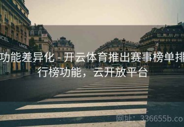 功能差异化 - 开云体育推出赛事榜单排行榜功能，云开放平台