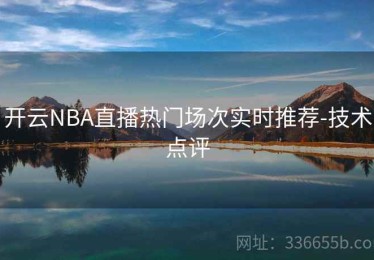 开云NBA直播热门场次实时推荐-技术点评