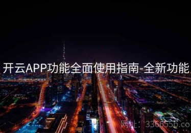 开云APP功能全面使用指南-全新功能