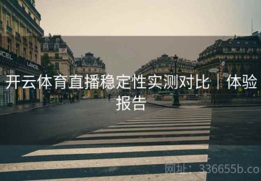 开云体育直播稳定性实测对比｜体验报告
