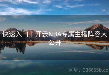 快速入口｜开云NBA专属主播阵容大公开