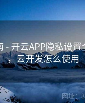 用户指南 - 开云APP隐私设置全面详解，云开发怎么使用