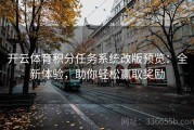 开云体育积分任务系统改版预览：全新体验，助你轻松赢取奖励