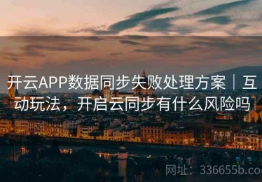 开云APP数据同步失败处理方案｜互动玩法，开启云同步有什么风险吗