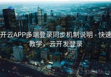 开云APP多端登录同步机制说明 - 快速教学，云开发登录