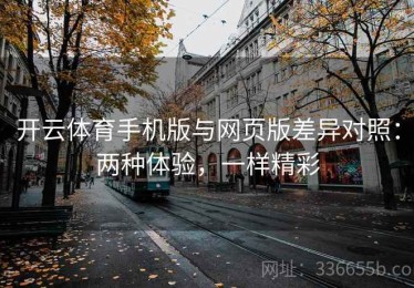 开云体育手机版与网页版差异对照：两种体验，一样精彩