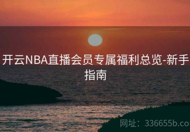 开云NBA直播会员专属福利总览-新手指南
