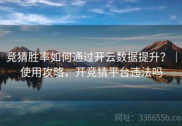 竞猜胜率如何通过开云数据提升？｜使用攻略，开竞猜平台违法吗