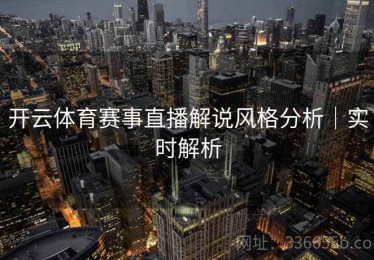 开云体育赛事直播解说风格分析｜实时解析