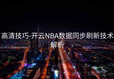 高清技巧-开云NBA数据同步刷新技术解析