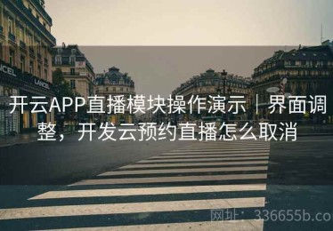 开云APP直播模块操作演示｜界面调整，开发云预约直播怎么取消