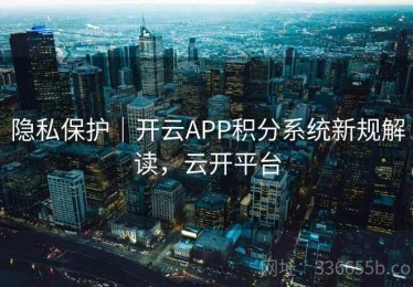 隐私保护｜开云APP积分系统新规解读，云开平台