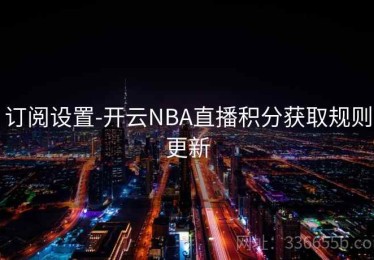 订阅设置-开云NBA直播积分获取规则更新