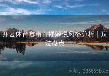 开云体育赛事直播解说风格分析｜玩法盘点