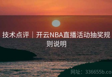 技术点评｜开云NBA直播活动抽奖规则说明