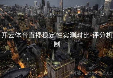 开云体育直播稳定性实测对比-评分机制