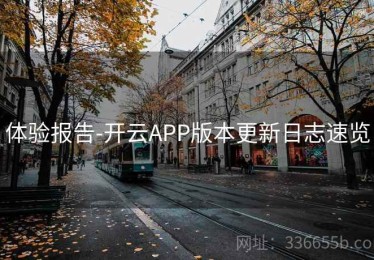 体验报告-开云APP版本更新日志速览