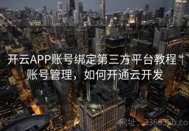 开云APP账号绑定第三方平台教程｜账号管理，如何开通云开发