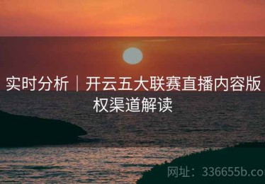实时分析｜开云五大联赛直播内容版权渠道解读