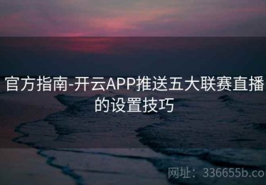 官方指南-开云APP推送五大联赛直播的设置技巧