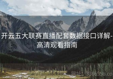 开云五大联赛直播配套数据接口详解-高清观看指南