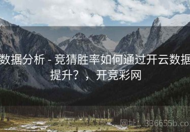 数据分析 - 竞猜胜率如何通过开云数据提升？，开竞彩网