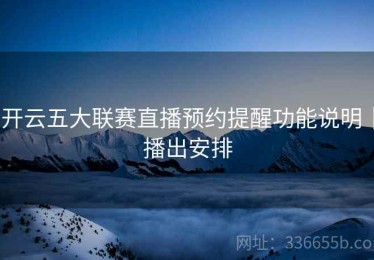 开云五大联赛直播预约提醒功能说明｜播出安排