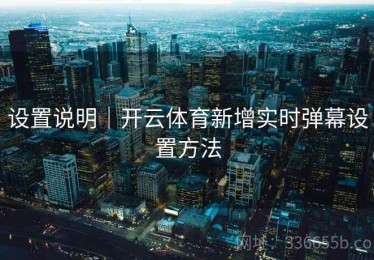 设置说明｜开云体育新增实时弹幕设置方法