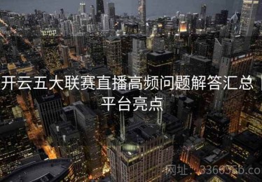 开云五大联赛直播高频问题解答汇总｜平台亮点