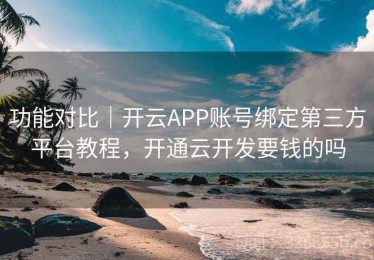 功能对比｜开云APP账号绑定第三方平台教程，开通云开发要钱的吗