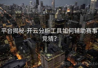 平台揭秘-开云分析工具如何辅助赛事竞猜？
