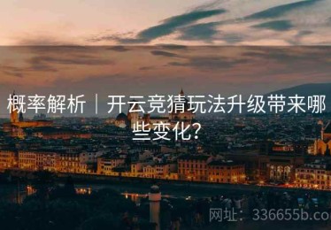 概率解析｜开云竞猜玩法升级带来哪些变化？