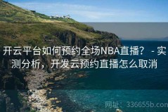 开云平台如何预约全场NBA直播？ - 实测分析，开发云预约直播怎么取消