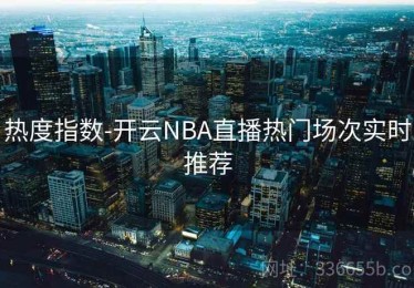 热度指数-开云NBA直播热门场次实时推荐