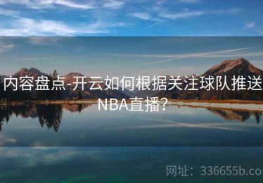 内容盘点-开云如何根据关注球队推送NBA直播？