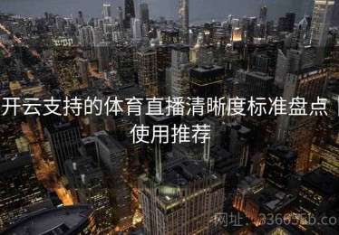 开云支持的体育直播清晰度标准盘点｜使用推荐