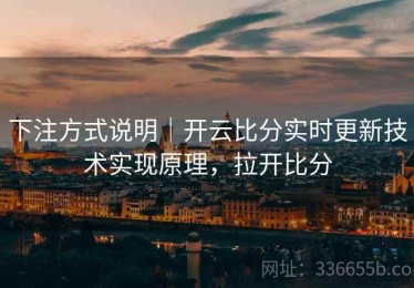 下注方式说明｜开云比分实时更新技术实现原理，拉开比分