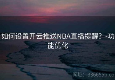 如何设置开云推送NBA直播提醒？-功能优化
