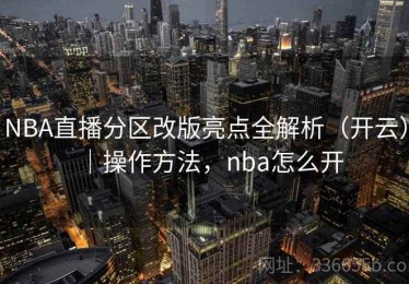 NBA直播分区改版亮点全解析（开云）｜操作方法，nba怎么开