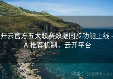 开云官方五大联赛数据同步功能上线 - AI推荐机制，云开平台