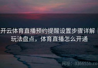 开云体育直播预约提醒设置步骤详解｜玩法盘点，体育直播怎么开通